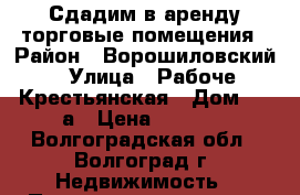 Сдадим в аренду торговые помещения › Район ­ Ворошиловский › Улица ­ Рабоче-Крестьянская › Дом ­ 11а › Цена ­ 2 000 - Волгоградская обл., Волгоград г. Недвижимость » Помещения аренда   
